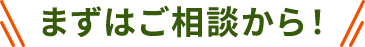 まずはご相談から！